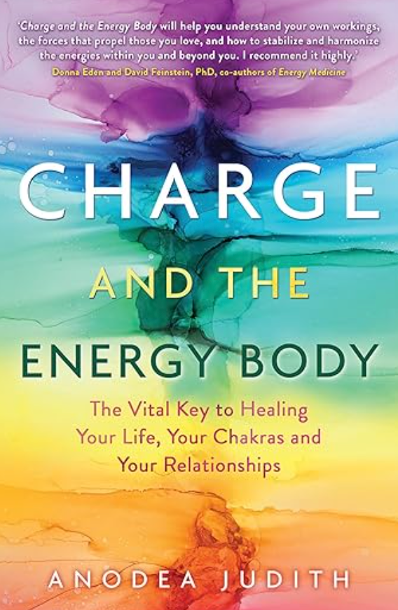 Charge and the Energy Body: The Vital Key to Healing Your Life, Your Chakras, and Your Relationships BY ANODEA JUDITH